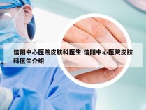 信阳中心医院皮肤科医生 信阳中心医院皮肤科医生介绍