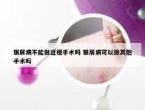 银屑病不能做近视手术吗 银屑病可以做其他手术吗