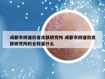 成都市四道街省皮肤研究所 成都市四道街皮肤研究所的全称是什么