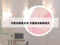 中医治银屑方法 中医根治银屑秘方