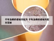 千年治癣的老秘方配方 千年治癣的老秘方配方花椒