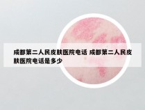 成都第二人民皮肤医院电话 成都第二人民皮肤医院电话是多少