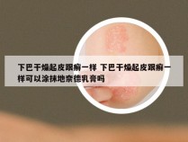 下巴干燥起皮跟癣一样 下巴干燥起皮跟癣一样可以涂抹地奈德乳膏吗