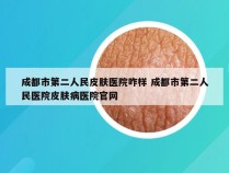 成都市第二人民皮肤医院咋样 成都市第二人民医院皮肤病医院官网