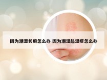 因为潮湿长癣怎么办 因为潮湿起湿疹怎么办