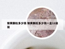 银黄颗粒多少钱 银黄颗粒多少钱一盒12袋装