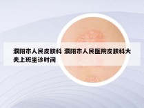 濮阳市人民皮肤科 濮阳市人民医院皮肤科大夫上班坐诊时间