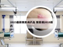 2023最新银屑病药品 银屑病2018新药