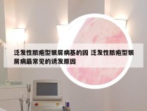 泛发性脓疱型银屑病基的因 泛发性脓疱型银屑病最常见的诱发原因