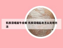 乳胶漆墙面牛皮癣 乳胶漆墙起皮怎么处理方法