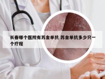 长春哪个医院有苏金单抗 苏金单抗多少只一个疗程