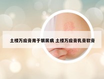 土楼万应膏用于银屑病 土楼万应膏乳膏软膏