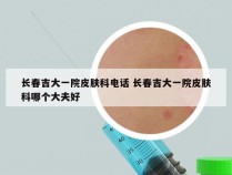 长春吉大一院皮肤科电话 长春吉大一院皮肤科哪个大夫好