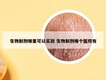 生物制剂哪里可以买到 生物制剂哪个医院有