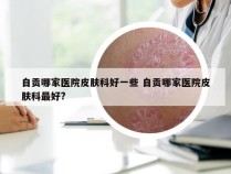 自贡哪家医院皮肤科好一些 自贡哪家医院皮肤科最好?