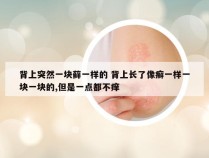 背上突然一块藓一样的 背上长了像癣一样一块一块的,但是一点都不痒