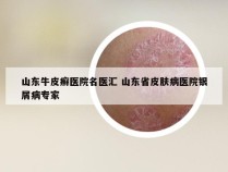 山东牛皮癣医院名医汇 山东省皮肤病医院银屑病专家