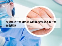 宝宝腿上一块白色怎么回事 宝宝腿上有一块白色斑块