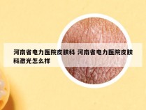 河南省电力医院皮肤科 河南省电力医院皮肤科激光怎么样