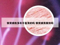 银霄病有多年不复发的吗 银霄病发展快吗