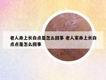 老人身上长白点是怎么回事 老人家身上长白点点是怎么回事