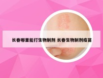 长春哪里能打生物制剂 长春生物制剂疫苗