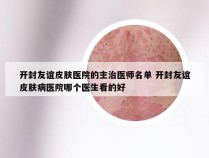 开封友谊皮肤医院的主治医师名单 开封友谊皮肤病医院哪个医生看的好