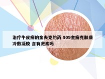 治疗牛皮癣的金夫克的药 909金癣克肤康冷敷凝胶 含有激素吗