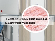 卡泊三醇与什么联合对掌跖脓疱病效果好 卡泊三醇软膏配合什么外用药好