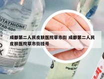 成都第二人民皮肤医院草市街 成都第二人民皮肤医院草市街挂号