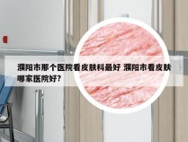 濮阳市那个医院看皮肤科最好 濮阳市看皮肤哪家医院好?