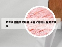 长春武警医院皮肤科 长春武警总队医院皮肤科