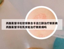 丙酸氟替卡松软膏联合卡泊三醇治疗银屑病 丙酸氟替卡松乳膏能治疗银屑病吗