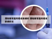 濮阳那家医院看皮肤病好 濮阳那家医院看皮肤病好点