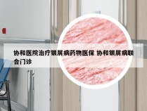 协和医院治疗银屑病药物医保 协和银屑病联合门诊