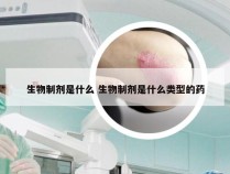 生物制剂是什么 生物制剂是什么类型的药