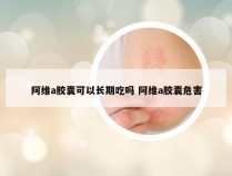 阿维a胶囊可以长期吃吗 阿维a胶囊危害