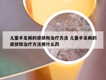 儿童手足癣的症状和治疗方法 儿童手足癣的症状和治疗方法用什么药