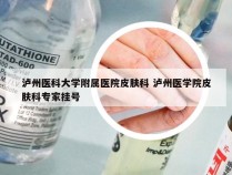 泸州医科大学附属医院皮肤科 泸州医学院皮肤科专家挂号