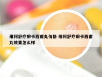 维阿舒疗癣卡西甫丸价格 维阿舒疗癣卡西甫丸效果怎么样