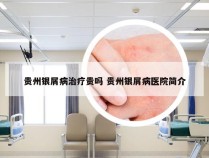 贵州银屑病治疗贵吗 贵州银屑病医院简介