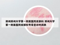 郑州郑州大学第一附属医院皮肤科 郑州大学第一附属医院皮肤科专家坐诊时间表