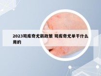 2023司库奇尤新政策 司库奇尤单干什么用的