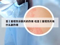 百廯夏塔热分散片的作用 吃百廯夏塔热片有什么副作用