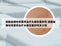 硝酸益康唑喷雾剂治疗头癣效果好吗 硝酸益康唑喷雾剂治疗头癣效果好吗多少钱