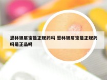 恩林银屑宝是正规药吗 恩林银屑宝是正规药吗是正品吗