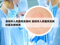 南阳市人民医院皮肤科 南阳市人民医院皮肤科医生排班表