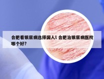 合肥看银屑病选择国人l 合肥治银屑病医院哪个好?