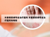 长春银屑病专业治疗医院 长春银屑病专业治疗医院有哪些