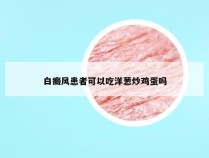 白癜风患者可以吃洋葱炒鸡蛋吗